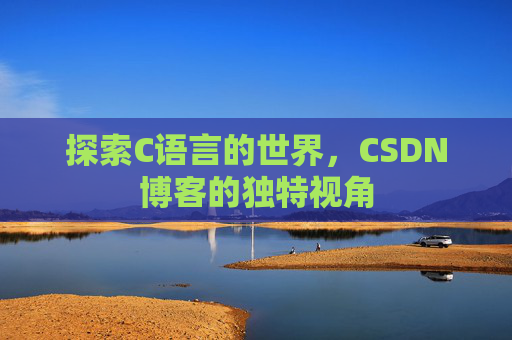 探索C语言的世界，CSDN博客的独特视角